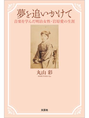 cover image of 夢を追いかけて 音楽を学んだ明治女性・岩原愛の生涯